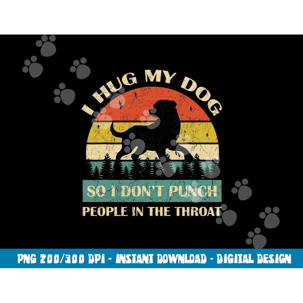 I Hug My Dog So I Don t Punch People In The Throat Funny png, sublimation copy.jpg