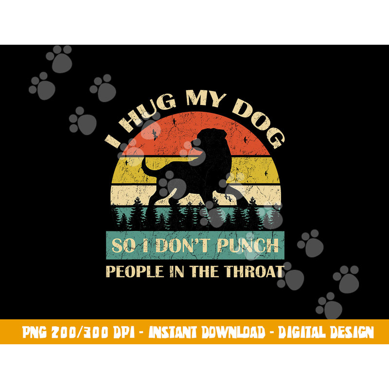 I Hug My Dog So I Don t Punch People In The Throat Funny  png, sublimation copy.jpg