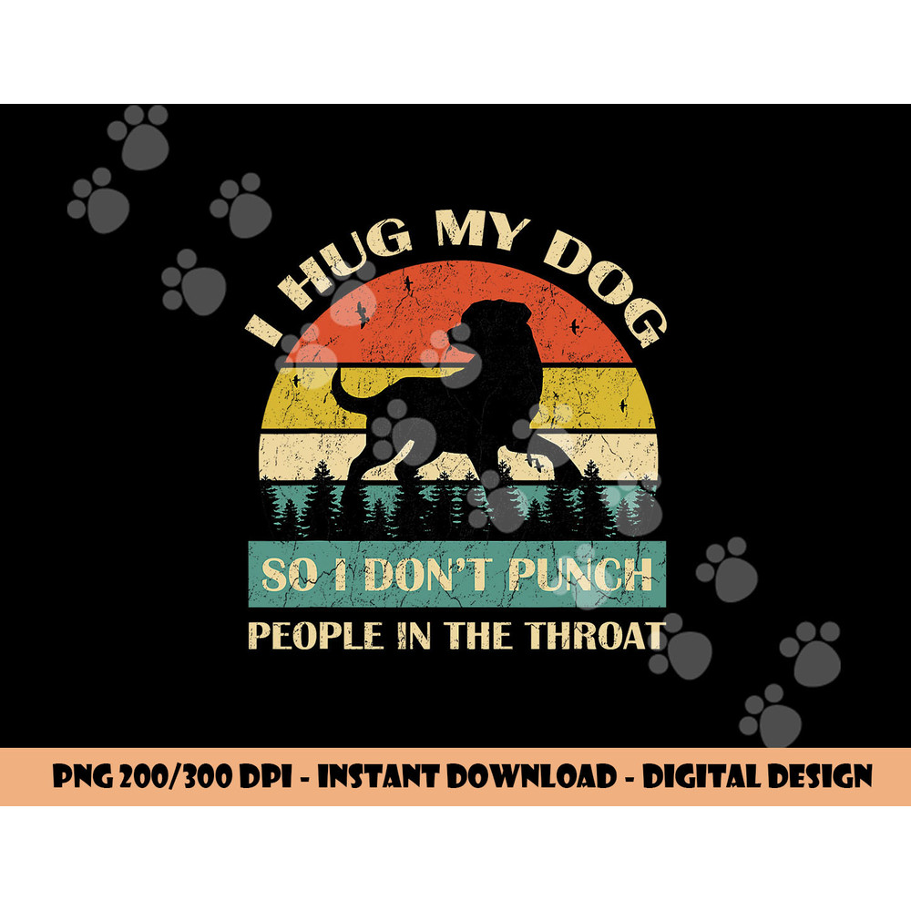 I Hug My Dog So I Don t Punch People In The Throat Funny png, sublimation copy.jpg