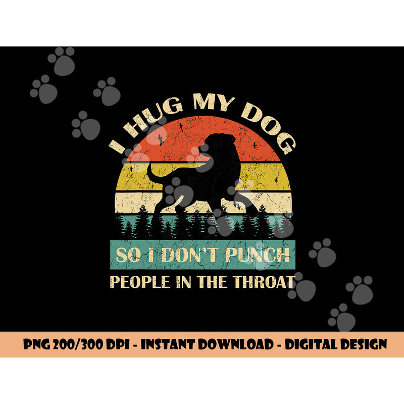 I Hug My Dog So I Don t Punch People In The Throat Funny png, sublimation copy.jpg