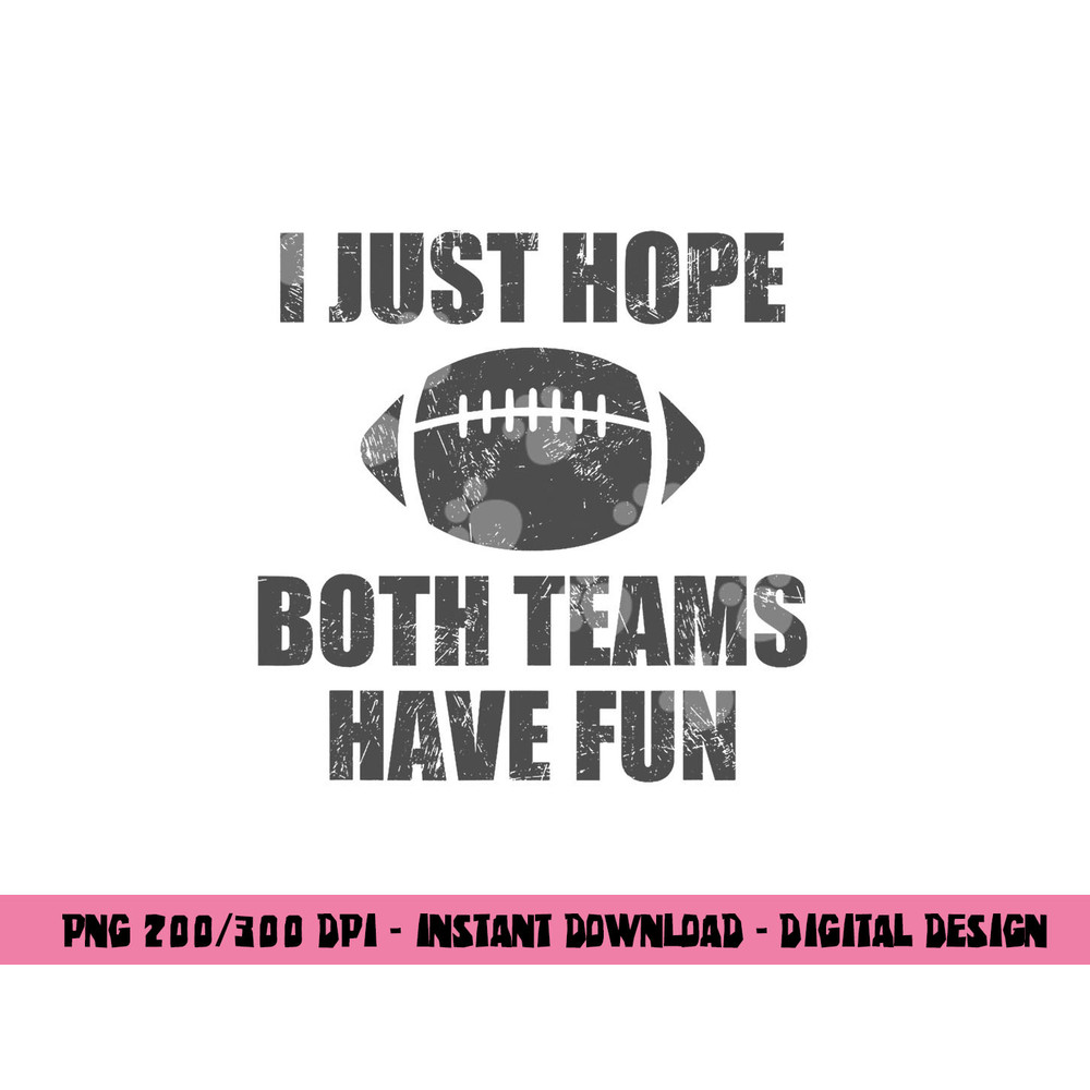 I Just Hope Both Teams Have Fun Football - Funny png, sublimation copy.jpg