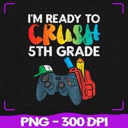 ready to crush 5th grade fifth png, video gamer back school png, back to school png, sublimation, png files, sublimation