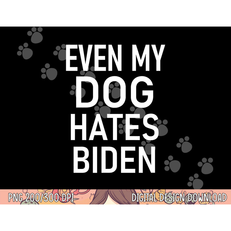 Even My Dog Hates Biden, Conservative, Anti Liberal, Funny png, sublimation copy.jpg