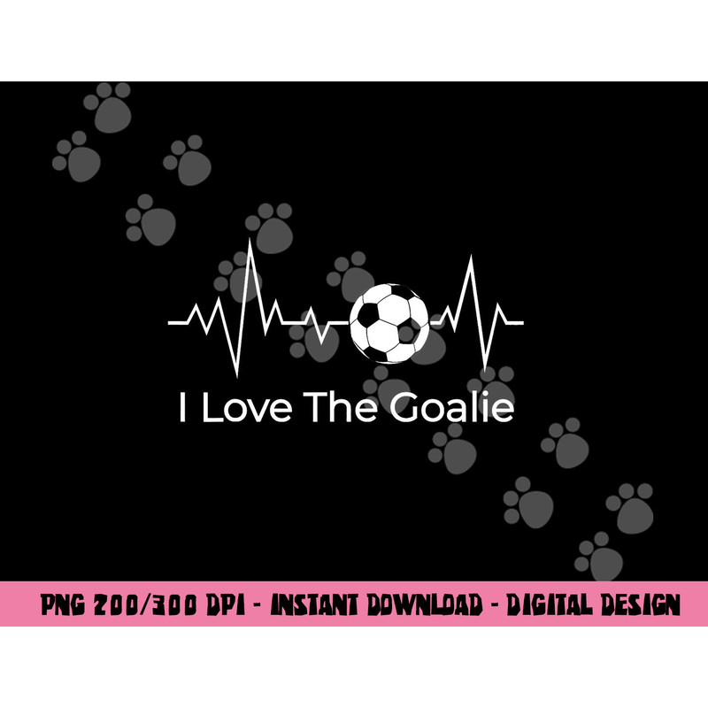 I Love the Goalie Soccer Football Goalkeeper Son Daughter png, sublimation copy.jpg
