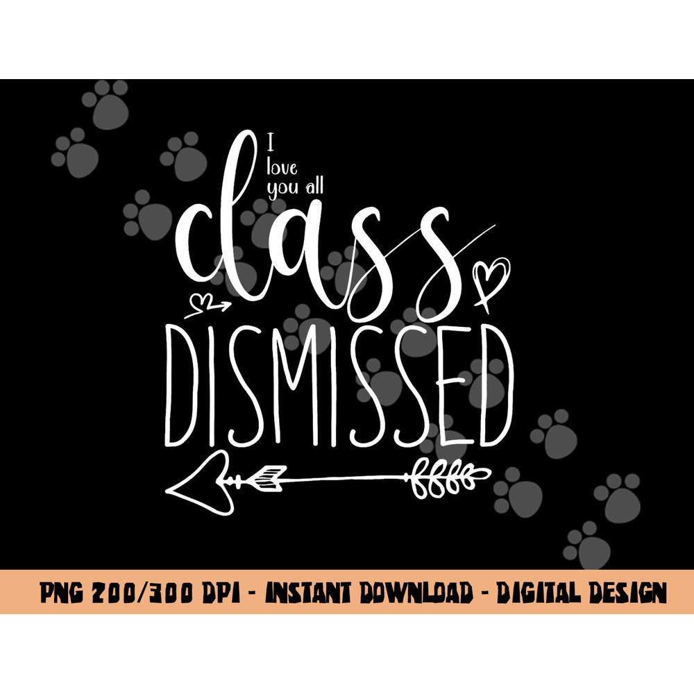 I Love You All Class Dismissed - Teacher Last Day Of School  png, sublimation copy.jpg