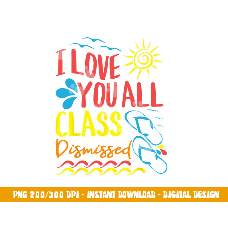 I Love You All Class Dismissed - Teacher School Graduation  png, sublimation copy.jpg
