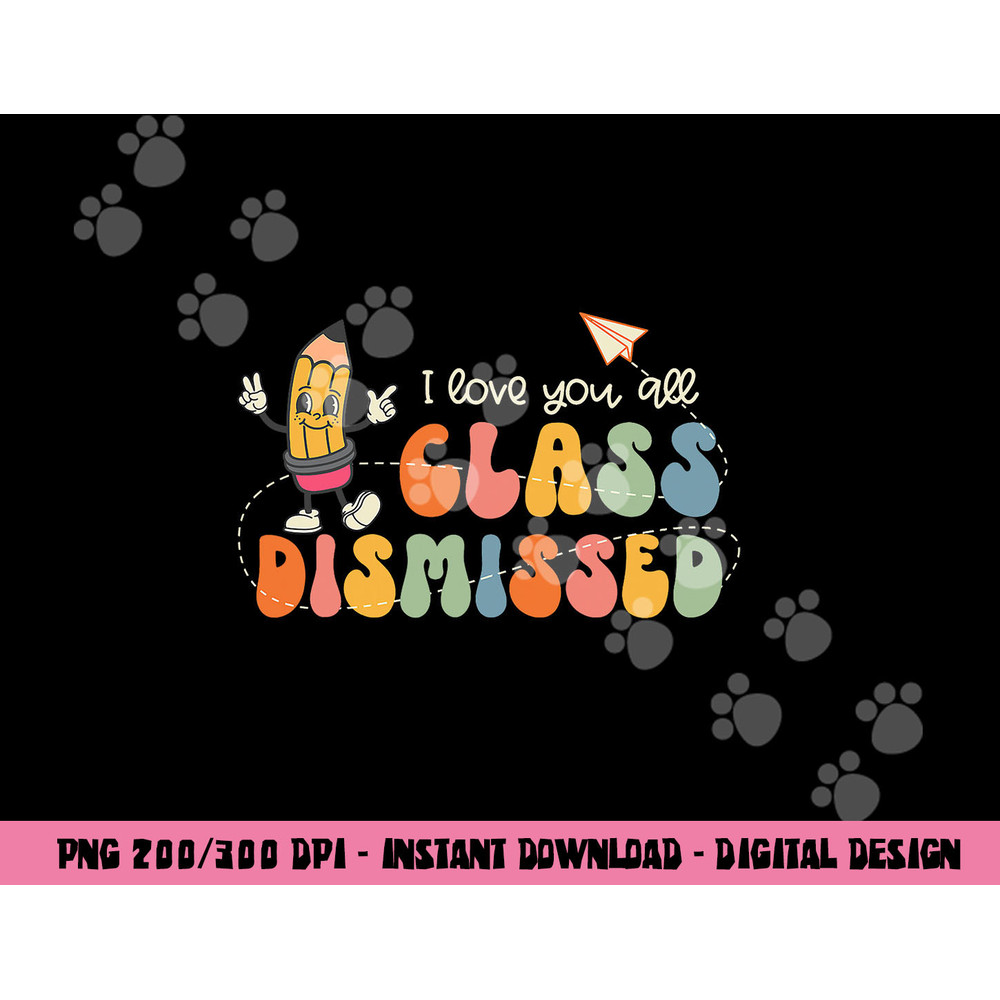 I Love You All Class Dismissed Groovy Teacher Kids Boys Girl png, sublimation copy.jpg