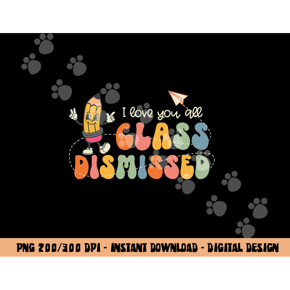 I Love You All Class Dismissed Groovy Teacher Kids Boys Girl  png, sublimation copy.jpg
