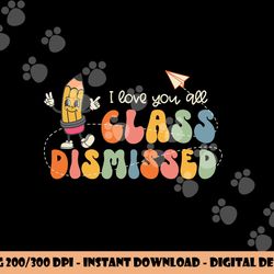 i love you all class dismissed groovy teacher kids boys girl  png, sublimation copy