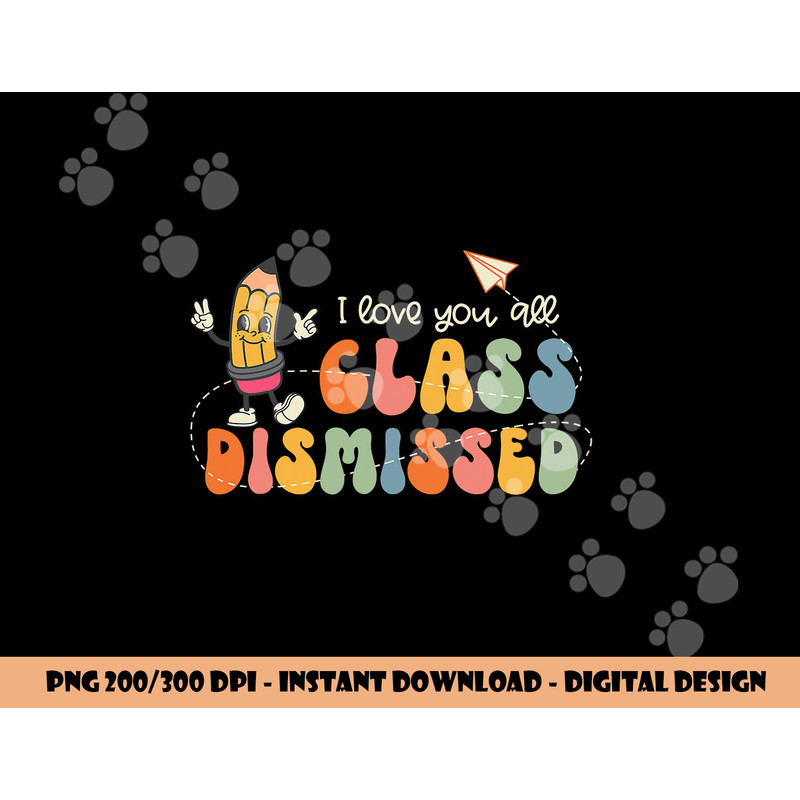 I Love You All Class Dismissed Groovy Teacher Kids Boys Girl png, sublimation copy.jpg