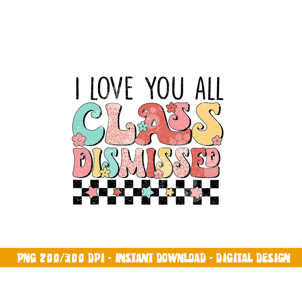 I Love You All Class Dismissed Groovy Teacher Last Day  png, sublimation copy.jpg