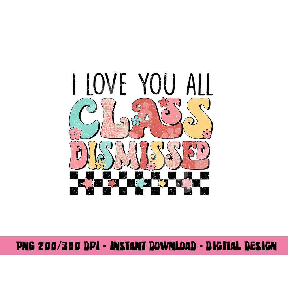 I Love You All Class Dismissed Groovy Teacher Last Day png, sublimation copy.jpg