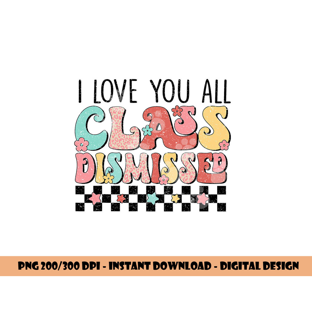 I Love You All Class Dismissed Groovy Teacher Last Day png, sublimation copy.jpg