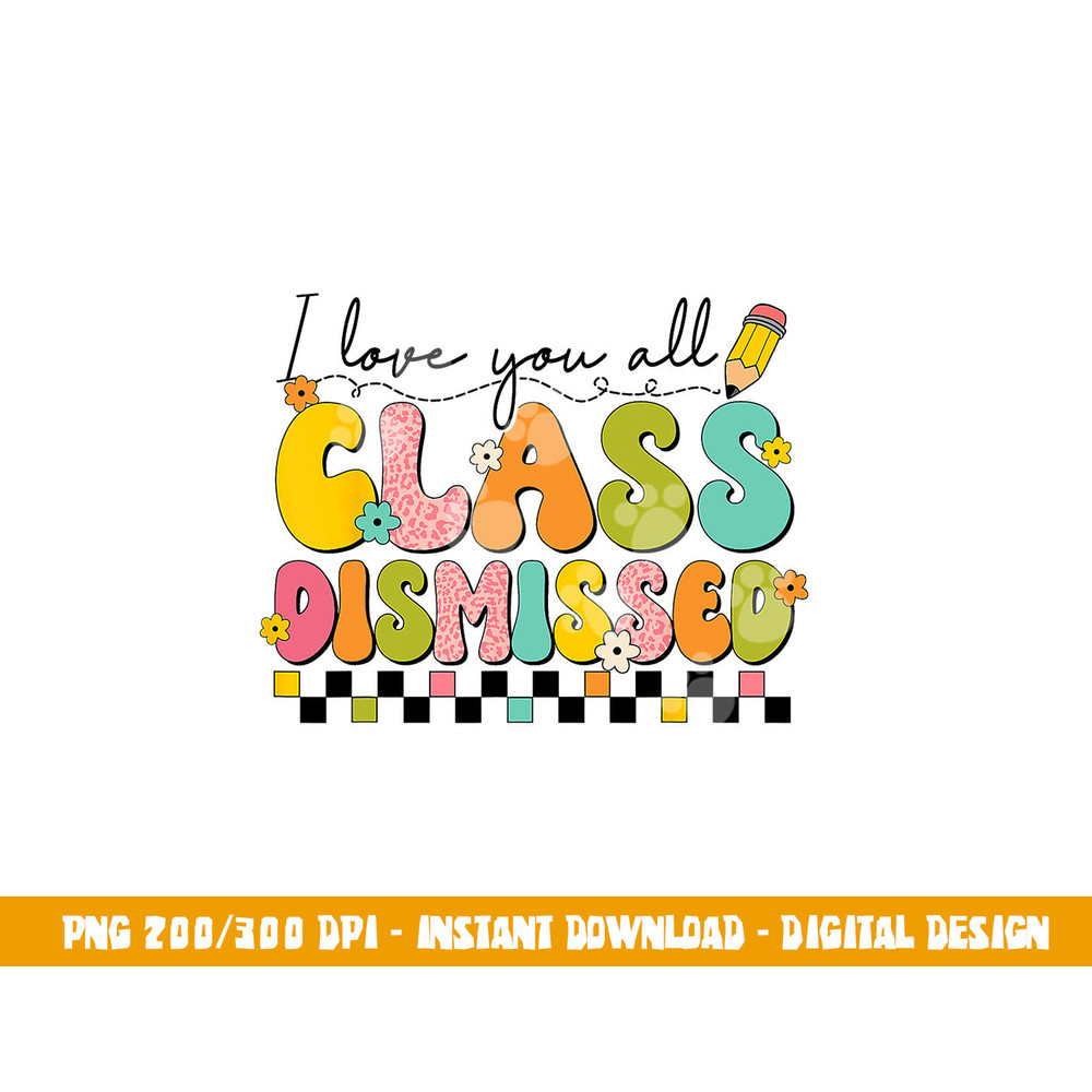 I Love You All Class Dismissed Retro Groovy Teacher Last Day  png, sublimation copy.jpg