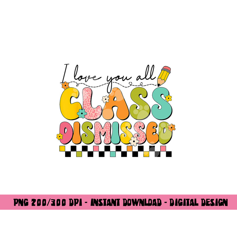 I Love You All Class Dismissed Retro Groovy Teacher Last Day png, sublimation copy.jpg