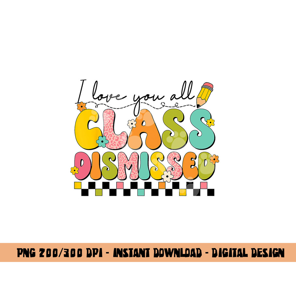 I Love You All Class Dismissed Retro Groovy Teacher Last Day  png, sublimation copy.jpg