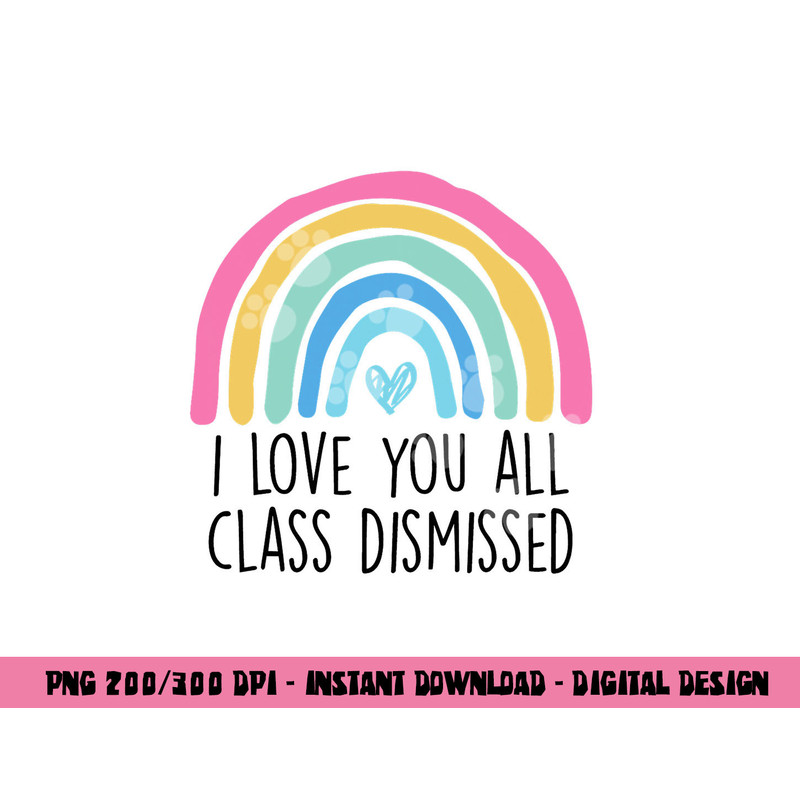 I Love You All Class Dismissed Teacher Last Day Of School png, sublimation copy.jpg