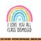 I Love You All Class Dismissed Teacher Last Day Of School png, sublimation copy.jpg