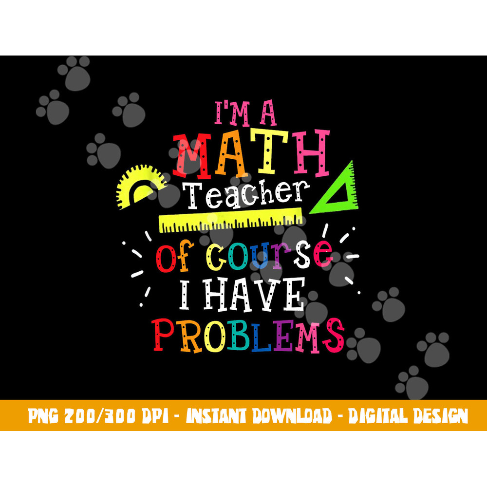 I m a Math Teacher of Course I Have Problems - Math Teacher  png, sublimation copy.jpg