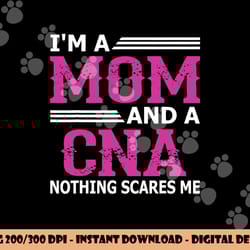 i m a mom and a cna nothing scares me funny nurse png,sublimation copy