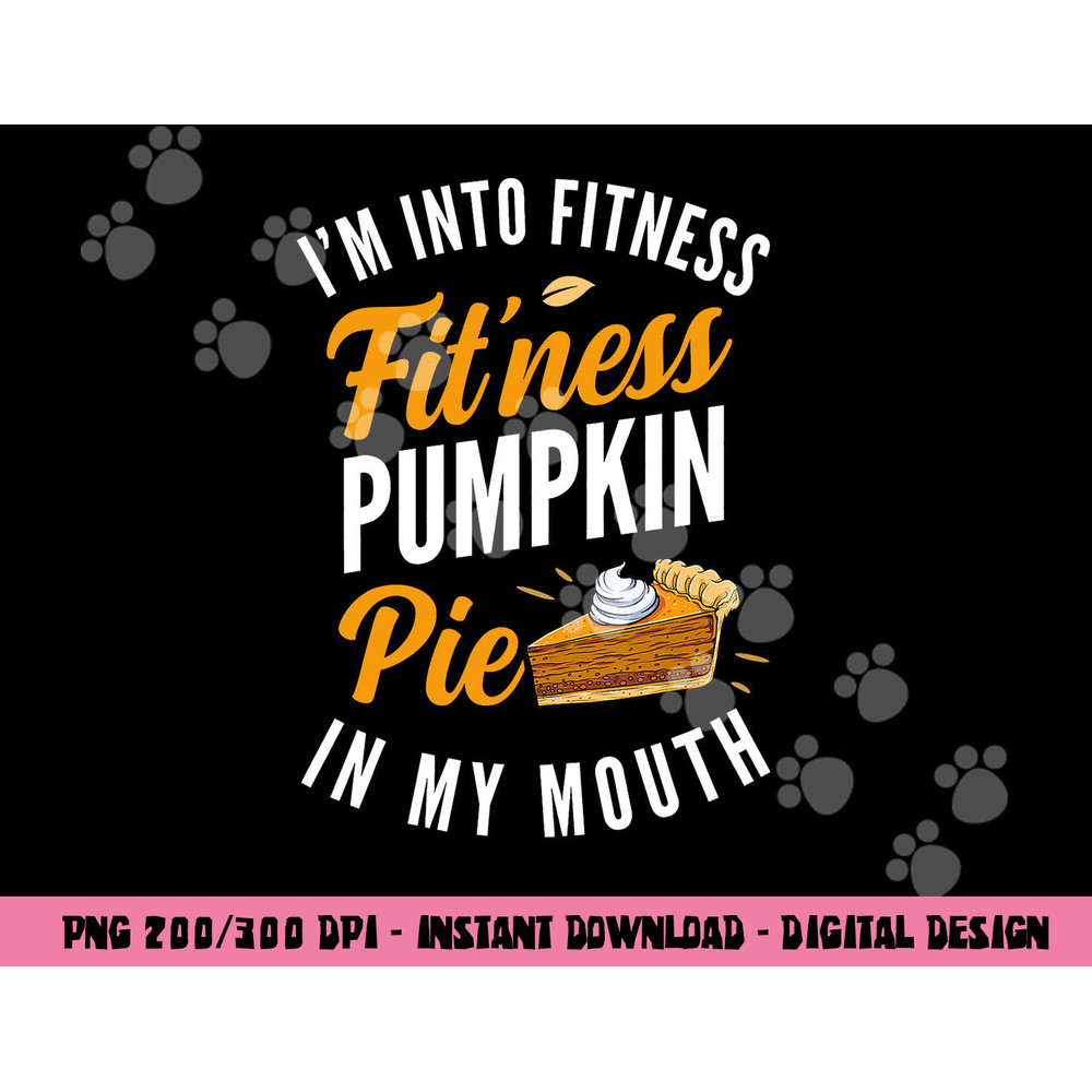 I m Into Fitness Pumpkin Pie In My Mouth Funny Thanksgiving png, sublimation copy.jpg