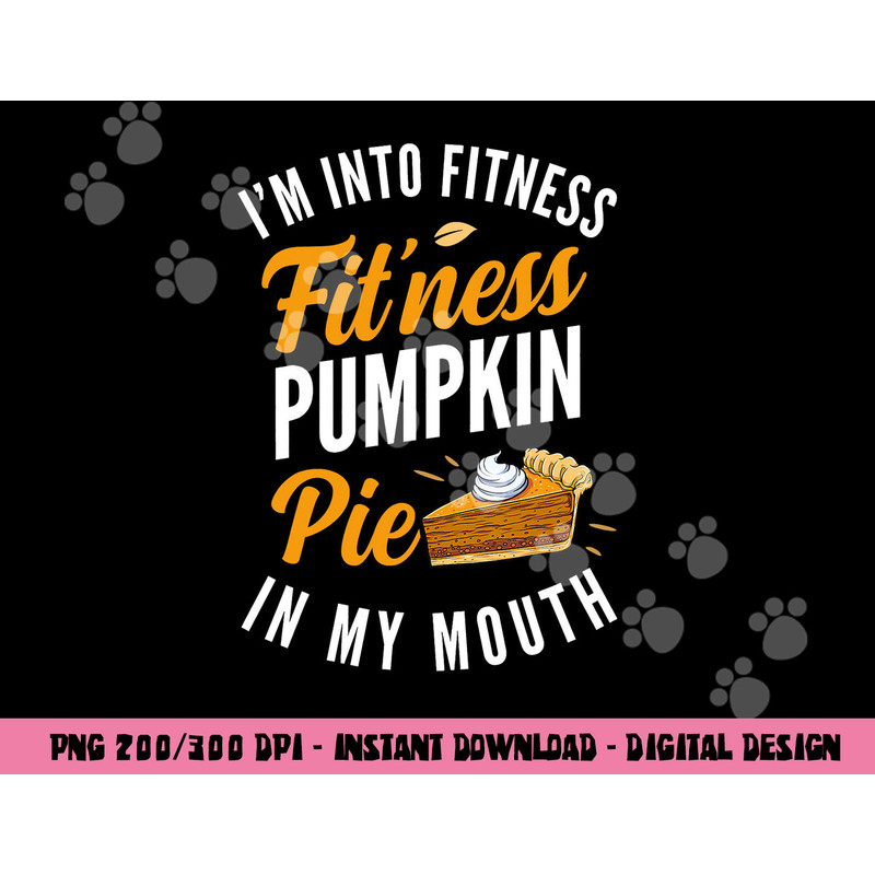 I m Into Fitness Pumpkin Pie In My Mouth Funny Thanksgiving png, sublimation copy.jpg