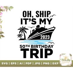 oh, ship it's my 2023 50th birthday trip svg, oh, ship svg, 50th birthday svg, birthday cruise, cruise shirt, funny svg,
