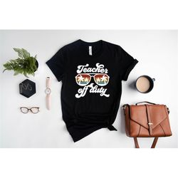 teacher off duty shirt, end of school year shirt, teacher shirt, teacher life shirt, gift for teachers, last day of scho