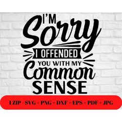 funny sorry i offended you quote svg png jpg dxf eps pdf | common sense | silhouette cricut cut file | cut friendly inst