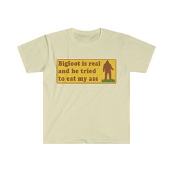 bigfoot is real and he tried to eat my ass funny oddly specific meme tshirt