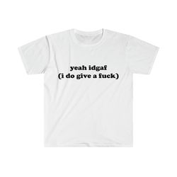 funny meme tshirt, yeah idgaf (i do give a fuck) joke tee, gift shirt