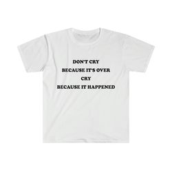 funny depressed tshirt, don't cry because it's over cry because it happened meme tee, gift shirt