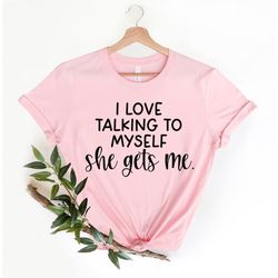 i love talking to myself she gets me, funny women t-shirt, best friend shirt, funny t-shirt, gift for bff, shirts with s