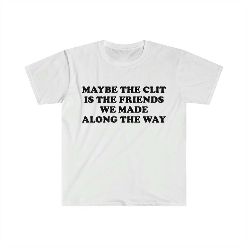 MR-48202311813-funny-meme-tshirt-maybe-the-clit-is-the-friends-we-made-image-1.jpg
