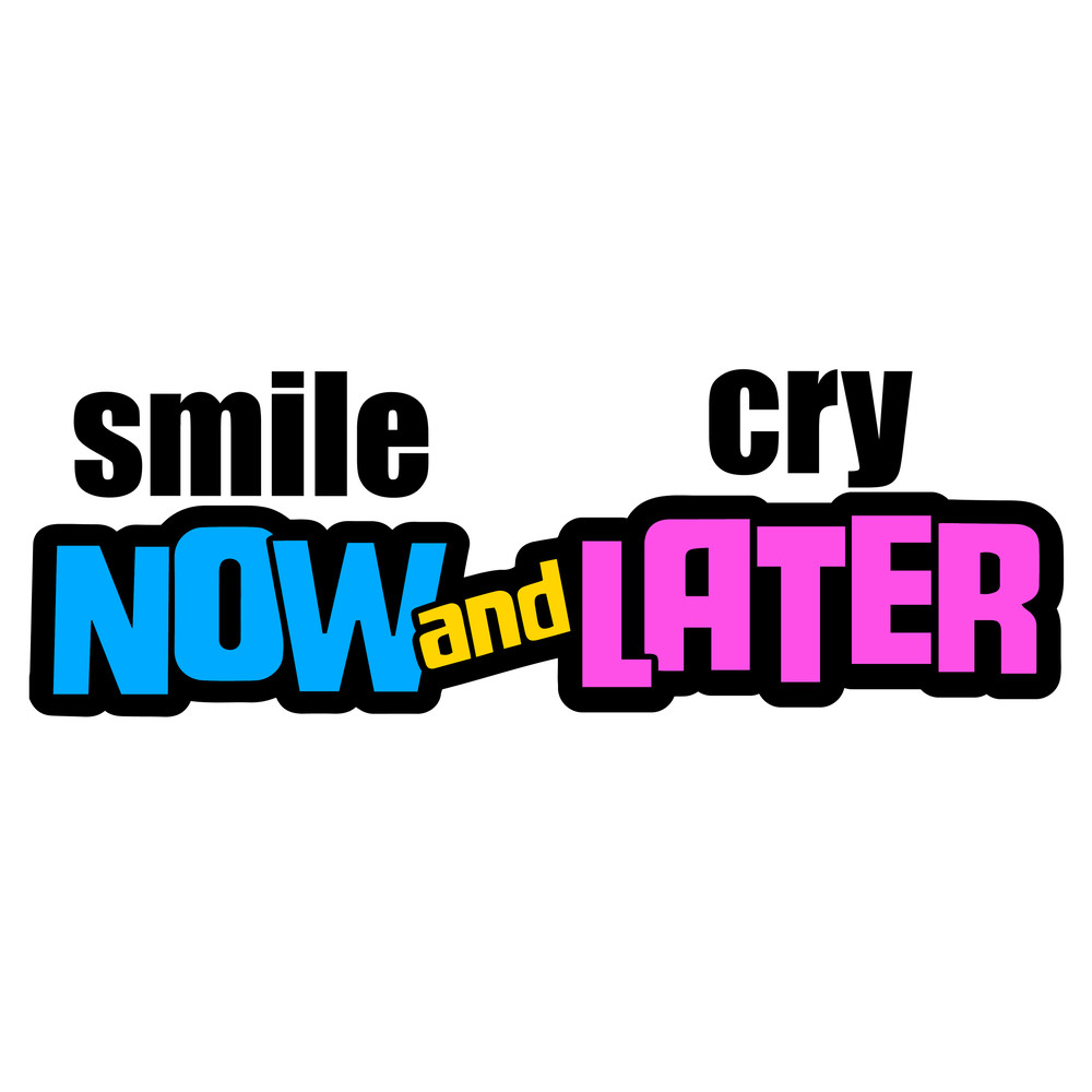 SMILE NOW AND CRY LATER.jpg