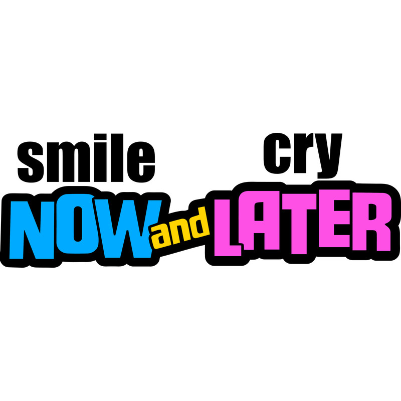 SMILE NOW AND CRY LATER.png
