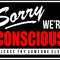 SORRY WE'RE CONSCIOUS.jpg