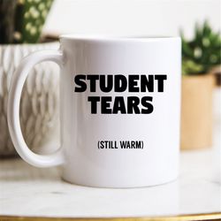 student tears still warm coffee mug sarcastic teacher appreciation gift