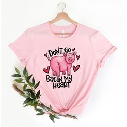 don't go bacon my heart shirt, valentines day shirt, funny animal shirt, valentines party tee, bacon shirt, bacon heart