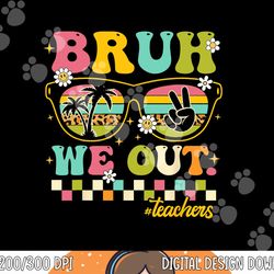 retro end of school year teacher summer bruh we out teachers png, sublimation copy