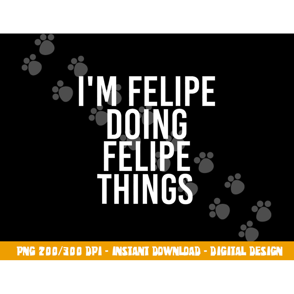 I M FELIPE DOING FELIPE THINGS Funny Birthday Name Gift Idea png, sublimation copy.jpg