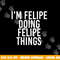 I M FELIPE DOING FELIPE THINGS Funny Birthday Name Gift Idea png, sublimation copy.jpg
