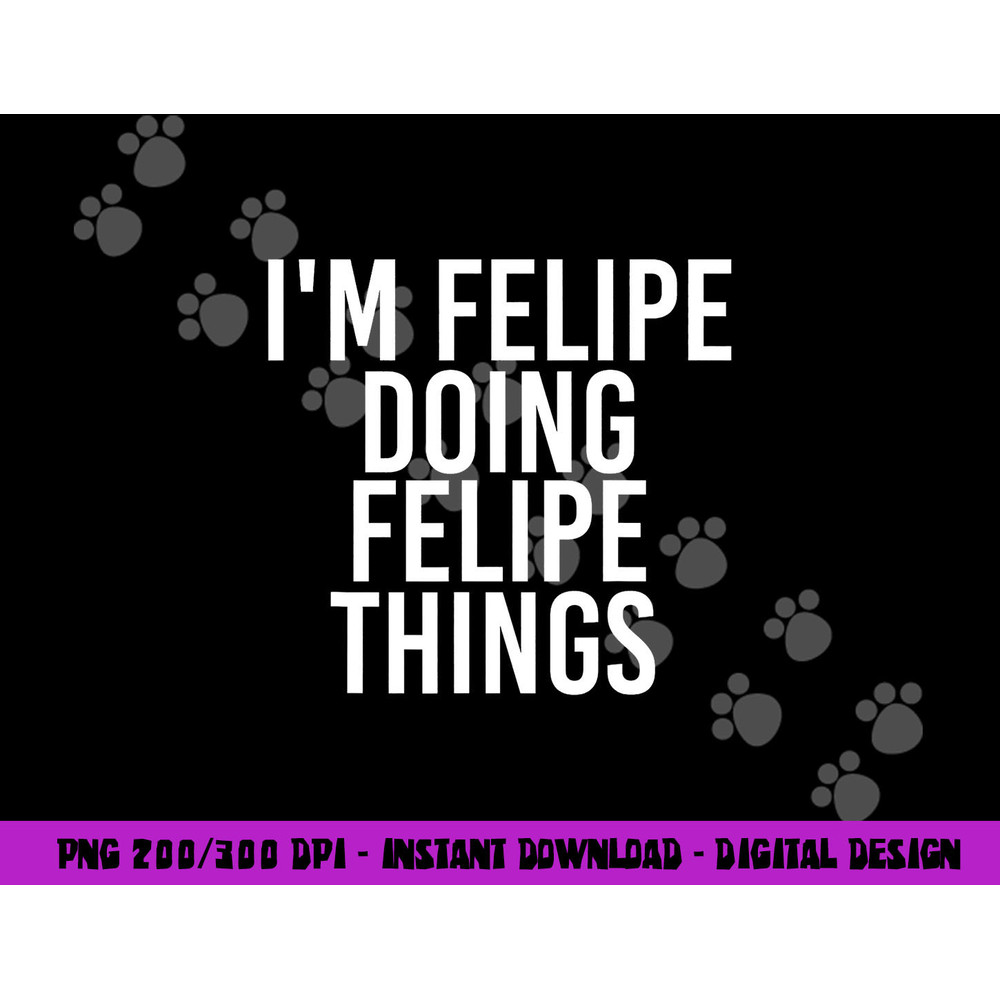 I M FELIPE DOING FELIPE THINGS Funny Birthday Name Gift Idea png, sublimation copy.jpg