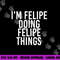 I M FELIPE DOING FELIPE THINGS Funny Birthday Name Gift Idea png, sublimation copy.jpg