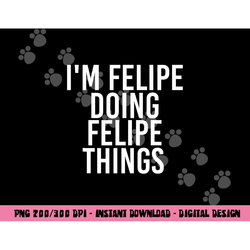 I M FELIPE DOING FELIPE THINGS Funny Birthday Name Gift Idea png, sublimation copy.jpg