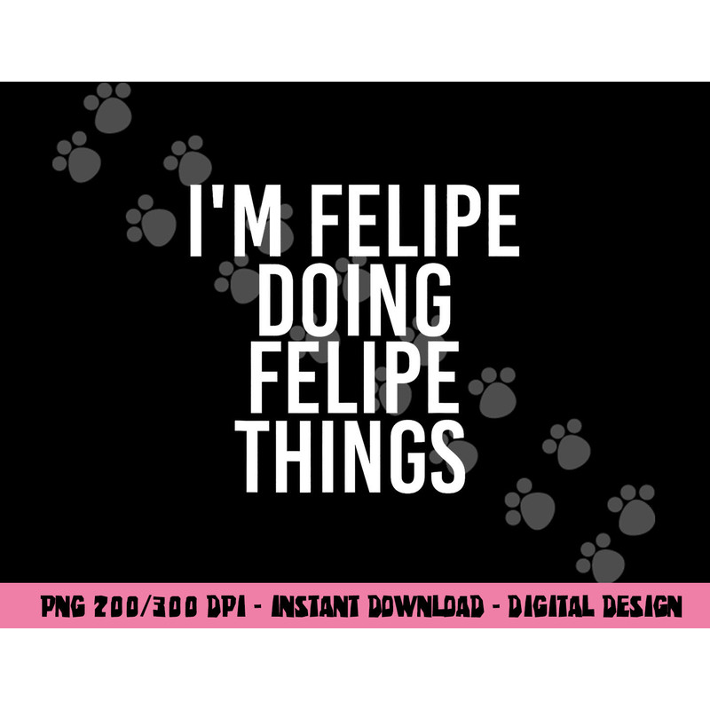 I M FELIPE DOING FELIPE THINGS Funny Birthday Name Gift Idea png, sublimation copy.jpg