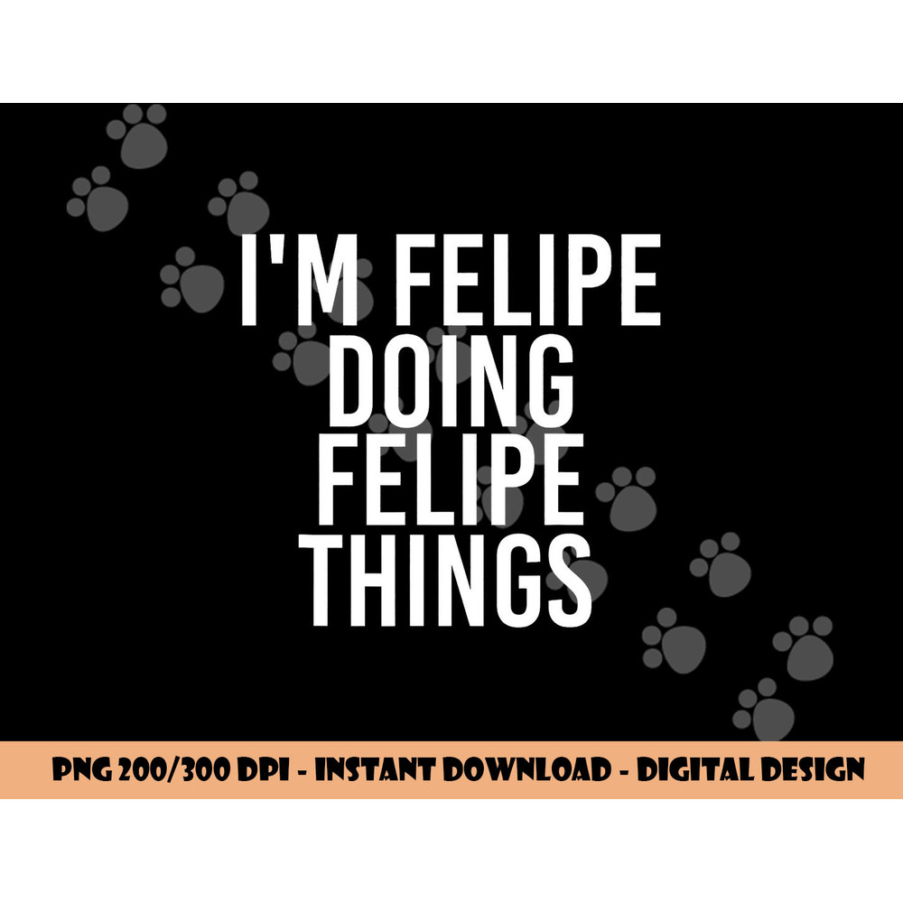 I M FELIPE DOING FELIPE THINGS Funny Birthday Name Gift Idea png, sublimation copy.jpg