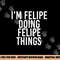 I M FELIPE DOING FELIPE THINGS Funny Birthday Name Gift Idea png, sublimation copy.jpg