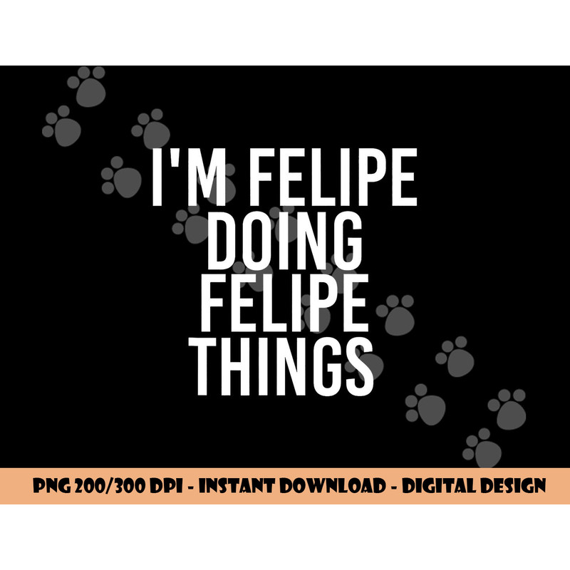 I M FELIPE DOING FELIPE THINGS Funny Birthday Name Gift Idea png, sublimation copy.jpg