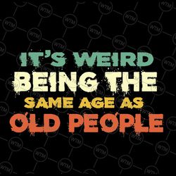it's weird being the same age as old people retro sarcastic png, sarcastic retro png, digital download